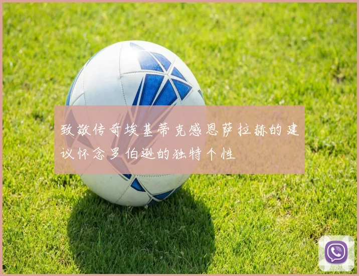 致敬传奇埃基蒂克感恩萨拉赫的建议怀念罗伯逊的独特个性