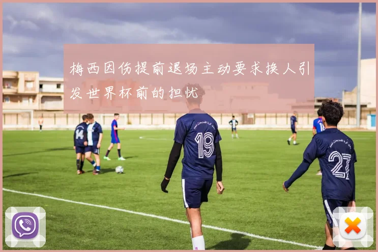 梅西因伤提前退场主动要求换人引发世界杯前的担忧