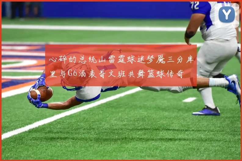 心碎的总统山雷霆球迷梦魇三分库里与G6汤表哥文班共舞篮球传奇